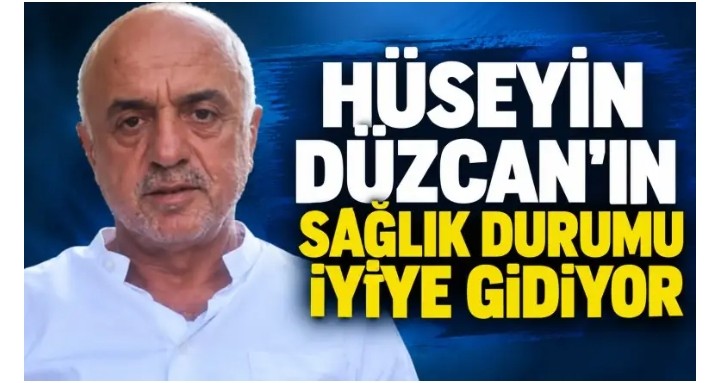 HÜSEYİN DÜZCAN'IN SAĞLIK DURUMU İYİYE GİDİYOR 30.10.2026